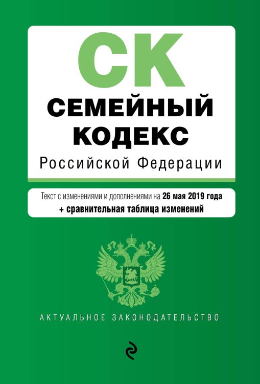 Семейный кодекс Российской Федерации. Текст с изменениями и дополнениями на 26 мая 2019 года (+ сравнительная таблица изменений)