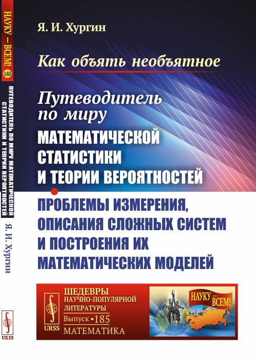 Как объять необъятное. Путеводитель по миру математической статистики и теории вероятностей. Проблемы измерения, описания сложных систем и построения их математических моделей. Выпуск №185