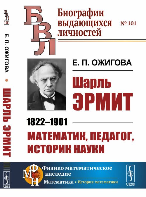 Шарль Эрмит. 1822-1901. Математик, педагог, историк науки. Выпуск №101