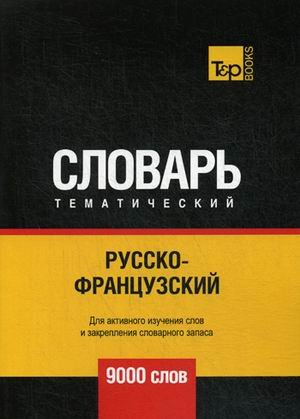 Русско-французский тематический словарь. Для активного изучения слов и закрепления словарного запаса. 9000 слов