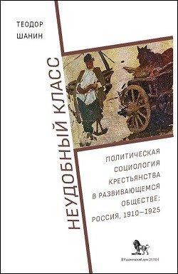 Неудобный класс. Политическая социология крестьянства в развивающемся обществе. Россия,1910-1925