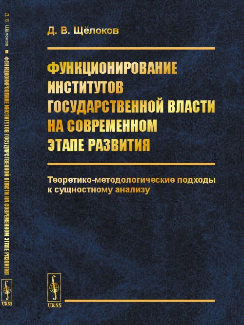 Функционирование институтов государственной власти на современном этапе развития. Теоретико-методологические подходы к сущностному анализу