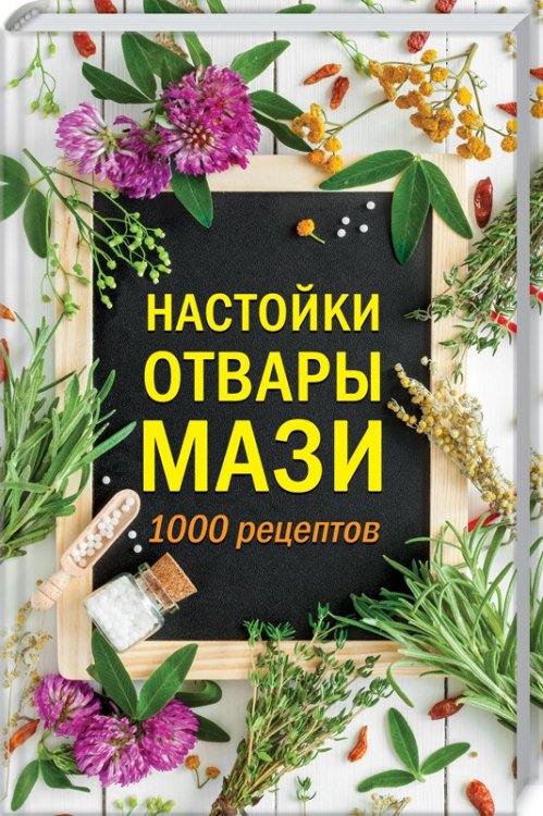 Настойки, отвары, мази. 1000 рецептов