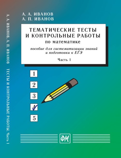 Тематические тесты и контрольные работы по математике. Часть 1. Пособие для систематизации знаний и подготовки к ЕГЭ