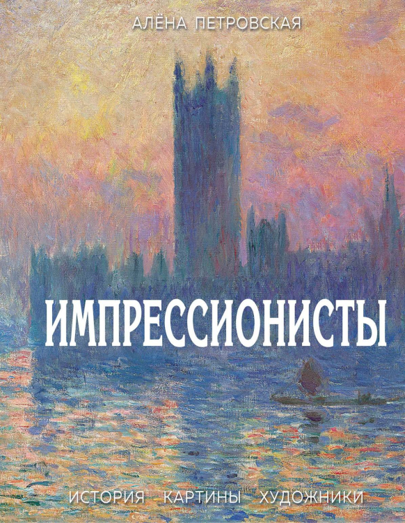 Импрессионисты. История, картины, художники. Иллюстрированная энциклопедия