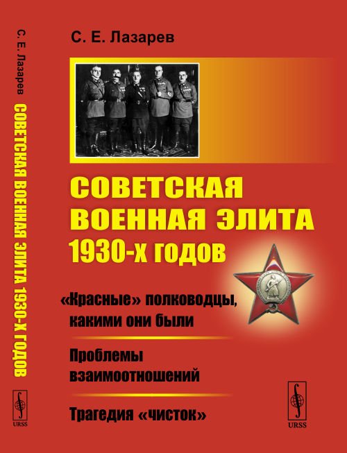 Советская военная элита 1930-х годов: «Красные» полководцы, какими они были. Проблемы взаимоотношений. Трагедия «чисток»