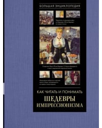 Как читать и понимать шедевры импрессионизма. Большая энциклопедия