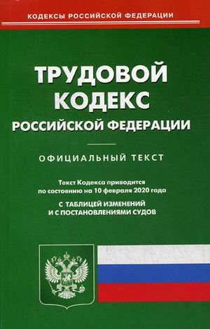 Трудовой кодекс Российской Федерации. По состоянию на 10 февраля 2020 года. С таблицей изменений и с постановлениями судов