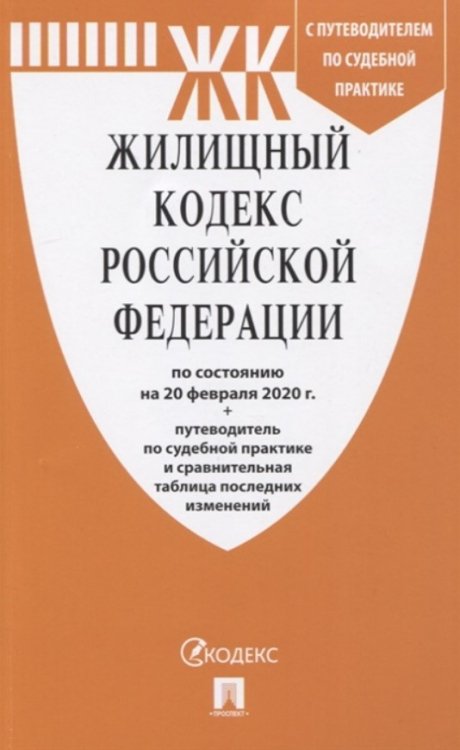Жилищный кодекс Российской Федерации по состоянию на 20.02.20 с таблицей изменений и с путеводителем по судебной практике