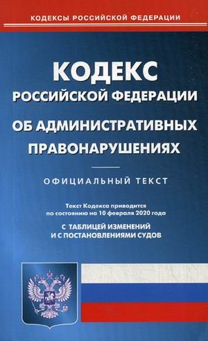 Кодекс Российской Федерации об административных правонарушениях. По состоянию на 10 февраля 2020 года. С таблицей изменений и с постановлениями судов