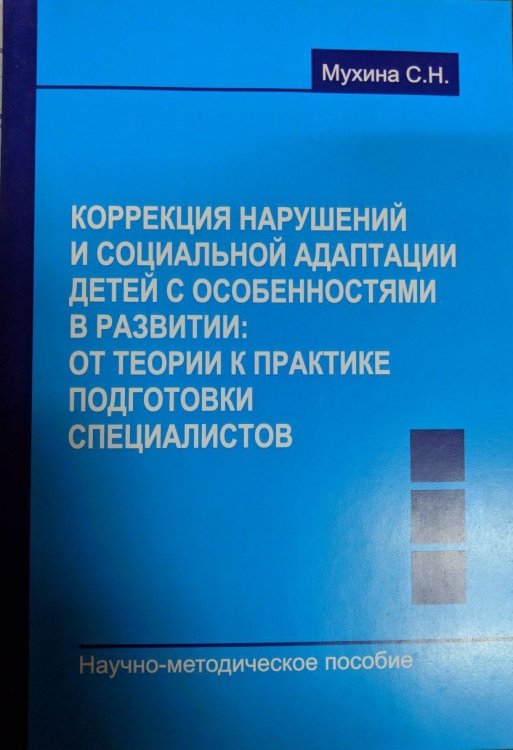 Коррекция нарушений и социальной адаптации детей с особенностями в развитии: от теории к практике подготовки специалистов. Научно-методическое пособие