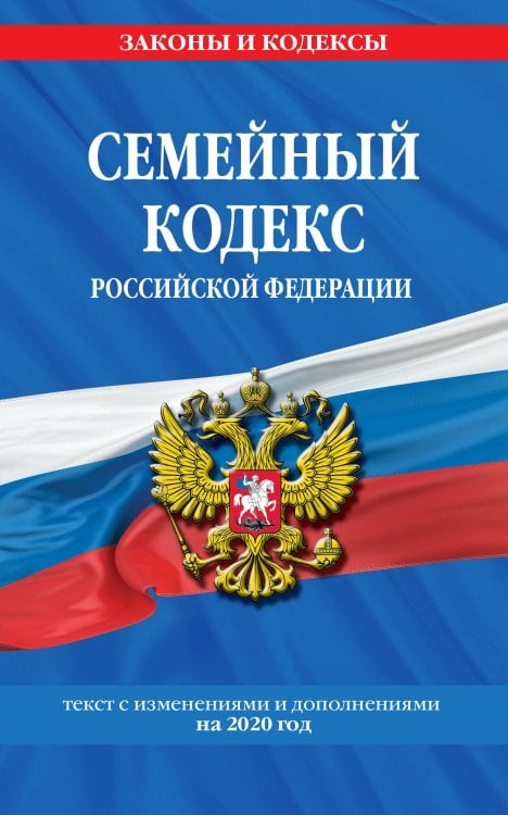 Семейный кодекс Российской Федерации. Текст с изменениями и дополнениями на 2020 год