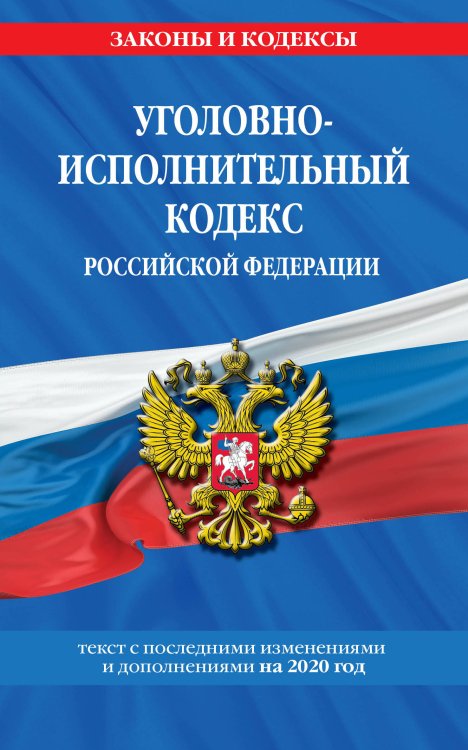 Уголовно-исполнительный кодекс Российской Федерации. Текст с последними изменениями и дополнениями на 2020 год