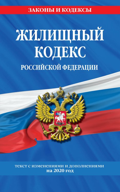 Жилищный кодекс Российской Федерации. Текст с изменениями и дополнениями на 2020 год