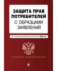 Защита прав потребителей с образцами заявлений. Текст с последними изменениями и дополнениями на 2020 год