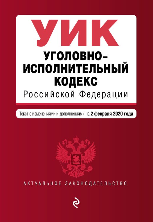 Уголовно-исполнительный кодекс Российской Федерации. Текст с изменениями и дополнениями на 2 февраля 2020 года