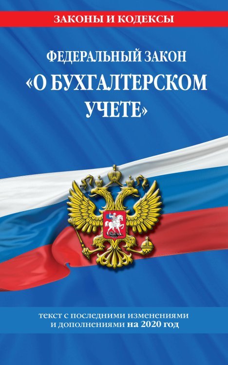 Федеральный закон &quot;О бухгалтерском учете&quot;. Текст с последними изменениями и дополнениями на 2020 год