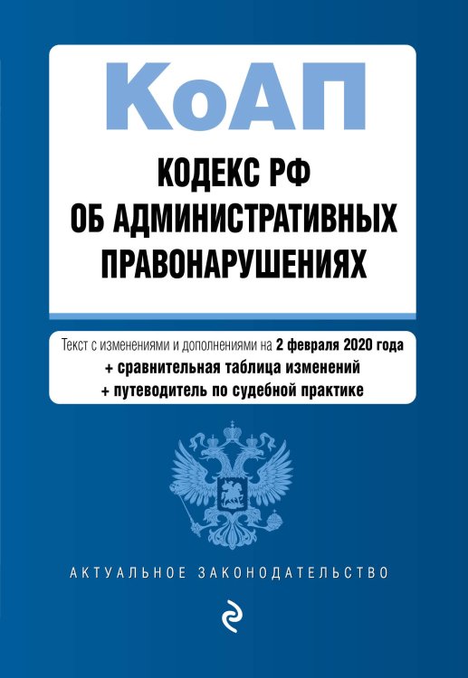 Кодекс РФ об административных правонарушениях. Текст с изменениями и дополнениями на 2 февраля 2020 года (+ сравнительная таблица изменений) (+ путеводитель по судебной практике)