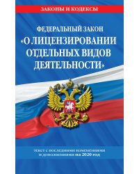 Федеральный закон &quot;О лицензировании отдельных видов деятельности&quot;. Текст с последними изменениями и дополнениями на 2020 год