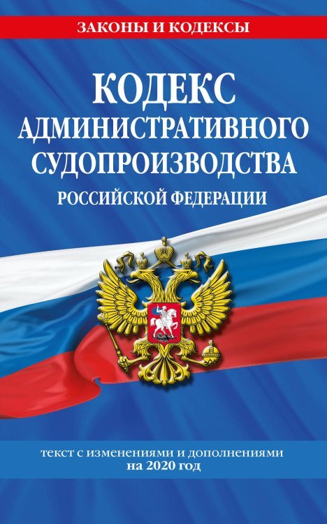 Кодекс административного судопроизводства Российской Федерации. Текст с изменениями и дополнениями на 2020 год