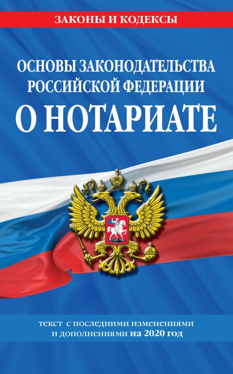 Основы законодательства Российской Федерации о нотариате. Текст с последними изменениями и дополнениями на 2020 год