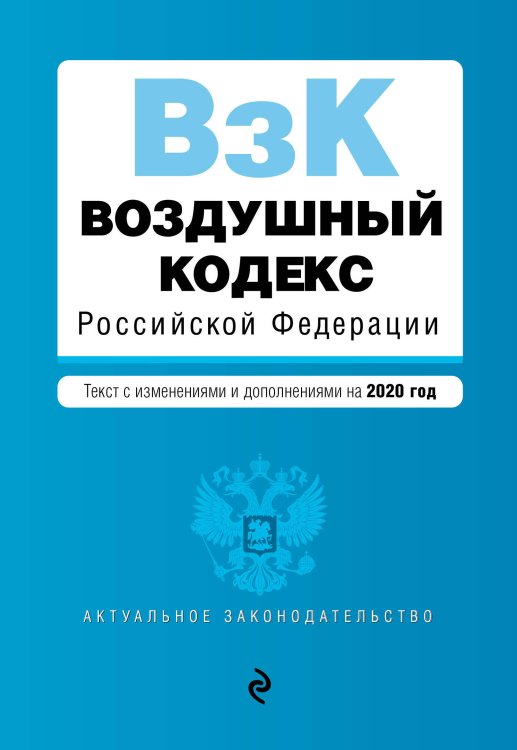Воздушный кодекс Российской Федерации. Текст с изменениями и дополнениями на 2020 год