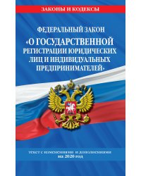 Федеральный закон &quot;О государственной регистрации юридических лиц и индивидуальных предпринимателей&quot;. Текст с изменениями и дополнениями на 2020 год