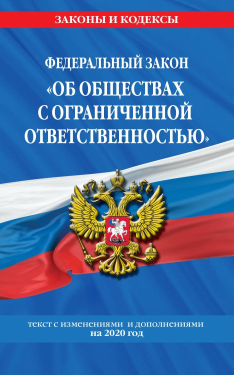 Федеральный закон &quot;Об обществах с ограниченной ответственностью&quot;. Текст с изменениями и дополнениями на 2020 год