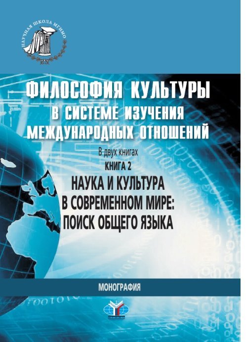 Философия культуры в системе изучения международных отношений. В 2-х книгах. Книга 2. Наука и культура в современном мире: поиск общего языка. Монография