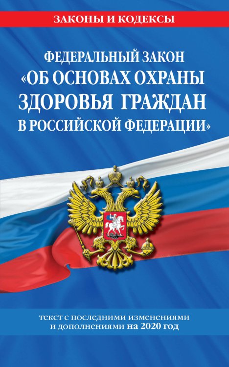 Федеральный закон &quot;Об основах охраны здоровья граждан в Российской Федерации&quot;. Текст с последними изменениями и дополнениями на 2020 год