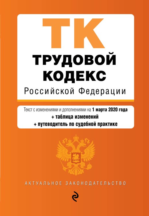 Трудовой кодекс Российской Федерации. Текст с изменениями и дополнениями на 1 марта 2020 года (+ таблица изменений) (+ путеводитель по судебной практике)