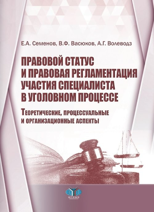 Правовой статус и правовая регламентация участия специалиста в уголовном процессе. Теоретические, процессуальные и организационные аспекты