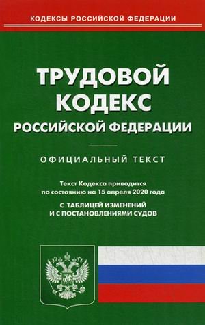 Трудовой кодекс Российской Федерации. По состоянию на 15 апреля 2020 года. С таблицей изменений и с постановлениями судов