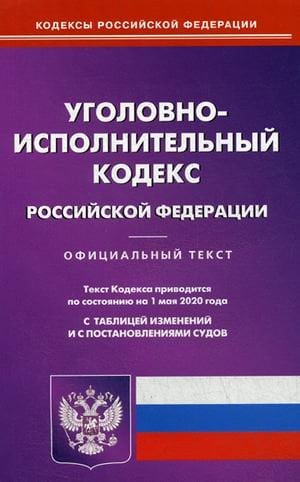 Уголовно-исполнительный кодекс Российской Федерации. По состоянию на 1 мая 2020 года. С таблицей изменений и с постановлениями судов