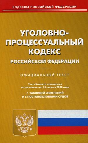 Уголовно-процессуальный кодекс Российской Федерации. По состоянию на 15 апреля 2020 года. С таблицей изменений и с постановлениями судов