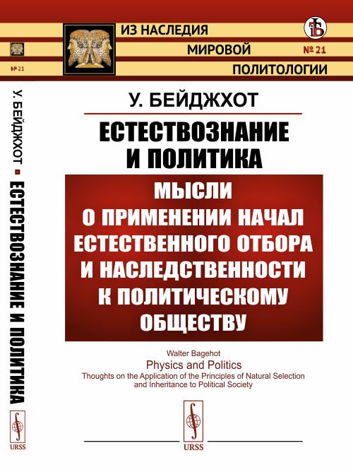 Естествознание и политика. Мысли о применении начал естественного отбора и наследственности к политическому обществу. Выпуск №21