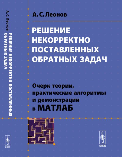 Решение некорректно поставленных обратных задач. Очерк теории, практические алгоритмы и демонстрации в МАТЛАБ