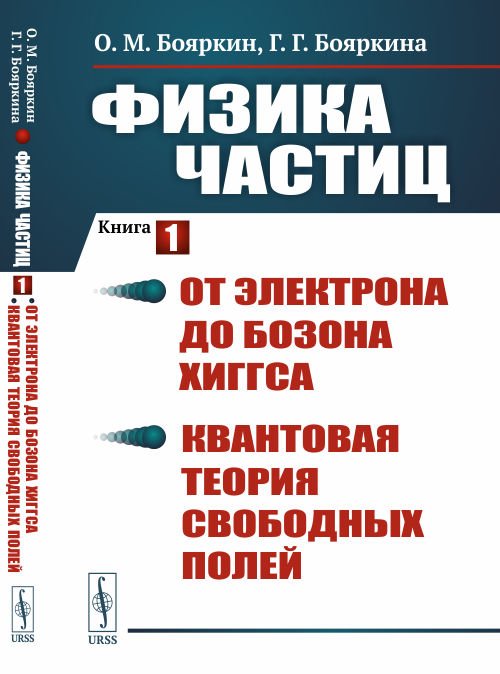 Физика частиц. Книга 1. От электрона до бозона Хиггса. Квантовая теория свободных полей