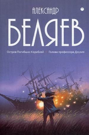 Собрание сочинений Беляева Александра Романовича. В 8-и томах. Том 1: Остров Погибших Кораблей. Голова профессора Доуэля