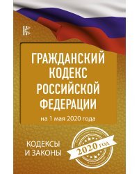 Гражданский Кодекс Российской Федерации на 1 мая 2020 года