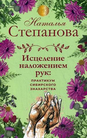 Исцеление наложением рук: практикум сибирского знахарства