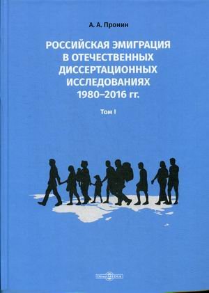 Российская эмиграция в отечественных диссертационных исследованиях 1980–2016 гг. В 2-х томах. Том 1