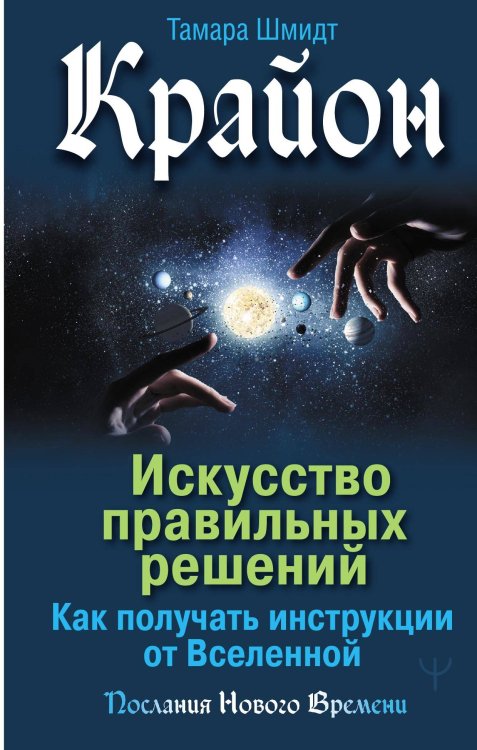 Крайон. Искусство правильных решений. Как получать инструкции от Вселенной