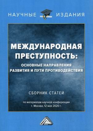 Международная преступность: основные направления развития и пути противодействия. Сборник статей по материалам научной конференции 12 мая 2020 года