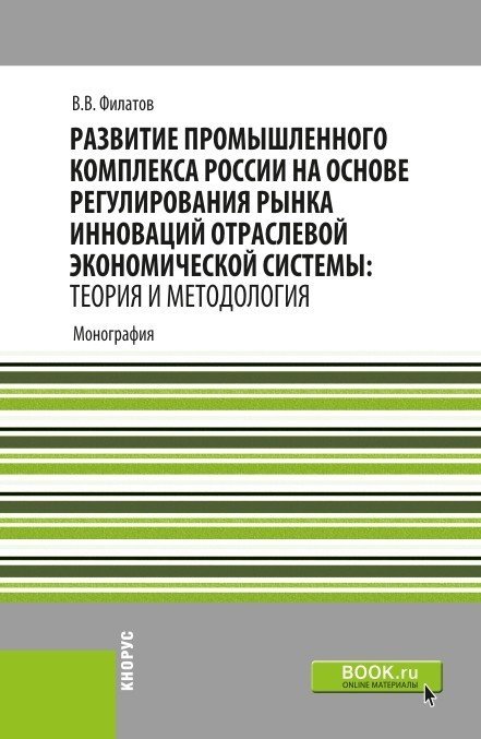 Развитие промышленного комплекса России на основе регулирования рынка инноваций отраслевой экономической системы: Теория и методология. Монография