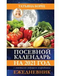 Посевной календарь на 2021 год с советами ведущего огородника + удобный ежедневник