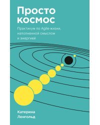 Просто космос. Практикум по Agile-жизни, наполненной смыслом и энергией