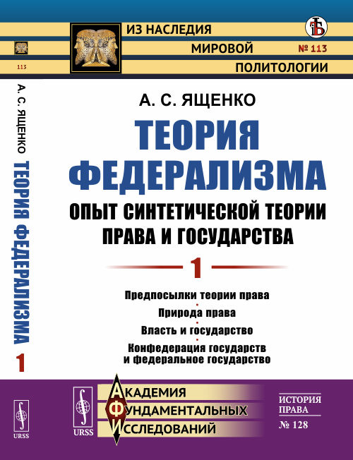 Теория федерализма. Опыт синтетической теории права и государства: Предпосылки теории права. Природа права. Власть и государство. Конфедерация государств и федеральное государство. Том 1. Выпуск №113, №128