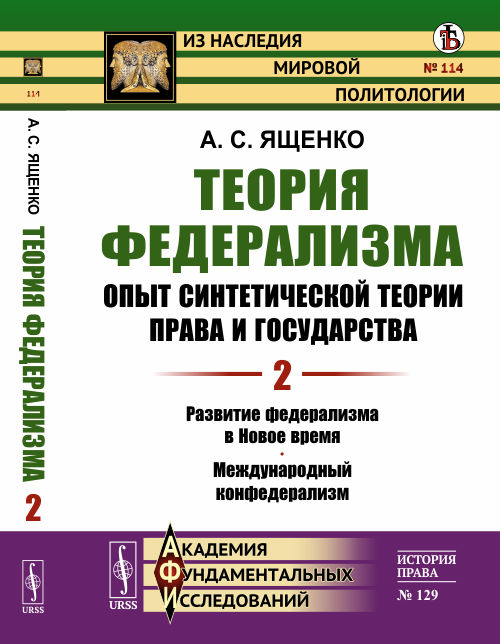 Теория федерализма. Опыт синтетической теории права и государства. Развитие федерализма в Новое время. Международный конфедерализм. Том 2. №114, №129