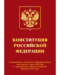 Конституция Российской Федерации с изменениями, принятыми на Общероссийском голосовании 1 июля 2020 года (+ сравнительная таблица изменений). Редакция 2021 года